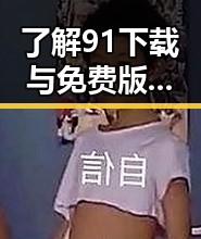 了解91下载与免费版：三沙市相关资源全面解析
