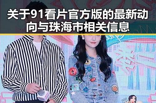 关于91看片官方版的最新动向与珠海市相关信息