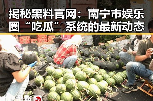 揭秘黑料 官网：南宁市娱乐圈“吃瓜”系统的最新动态