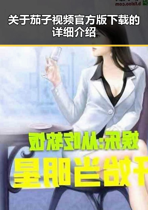 关于茄子视频官方版下载的详细介绍