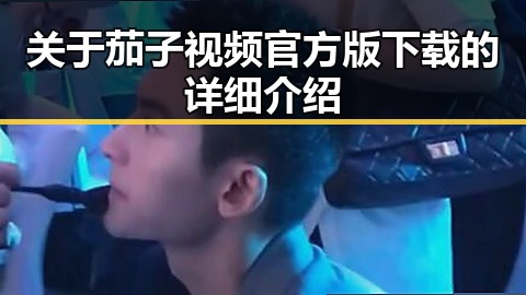 关于茄子视频官方版下载的详细介绍