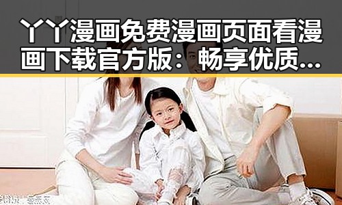 丫丫漫画免费漫画页面看漫画下载官方版:畅享优质资源体验升级