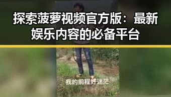 探索菠萝视频官方版:最新娱乐内容的必备平台