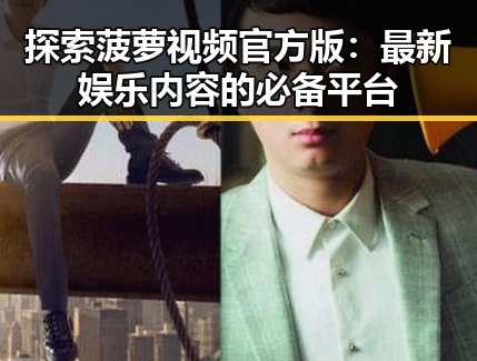 探索菠萝视频官方版:最新娱乐内容的必备平台