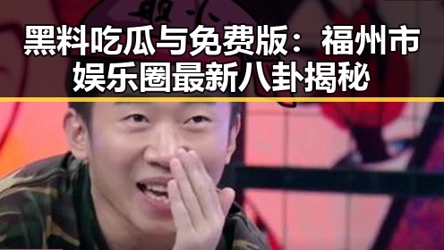 黑料吃瓜与免费版:福州市娱乐圈最新八卦揭秘