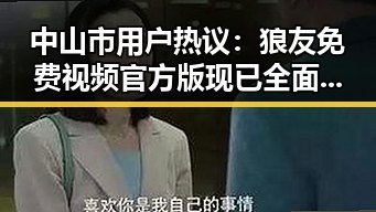 中山市用户热议：狼友免费视频官方版现已全面上线