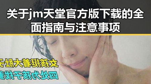 关于jm天堂官方版下载的全面指南与注意事项