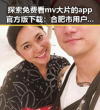 探索免费看mv大片的app官方版下载:合肥市用户的最佳选择