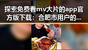 探索免费看mv大片的app官方版下载:合肥市用户的最佳选择