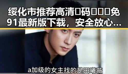 绥化市推荐高清🈚码🔞❌♋免91最新版下载，安全放心又便捷