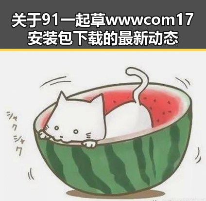 关于91 一起草wwwcom17安装包下载的最新动态