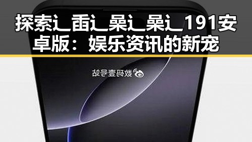 探索辶臿辶喿辶喿辶191安卓版：娱乐资讯的新宠