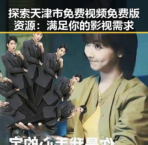 探索天津市免费视频免费版资源：满足你的影视需求