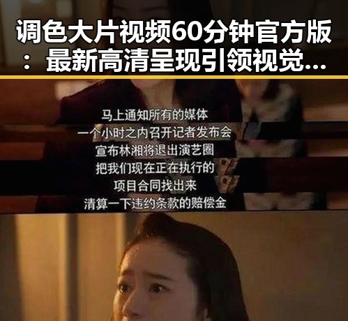 调色大片视频60分钟官方版：最新高清呈现引领视觉盛宴