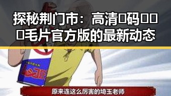 探秘荆门市:高清🈚码🔞❌♋毛片官方版的最新动态