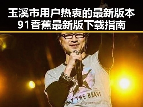 玉溪市用户热衷的最新版本91香蕉最新版下载指南