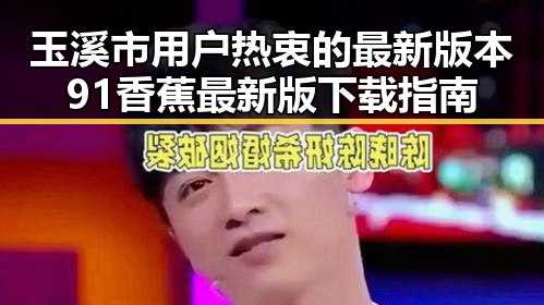 玉溪市用户热衷的最新版本91香蕉最新版下载指南