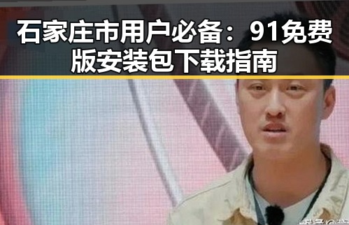 石家庄市用户必备:91免费版安装包下载指南