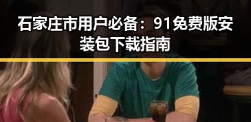 石家庄市用户必备:91免费版安装包下载指南