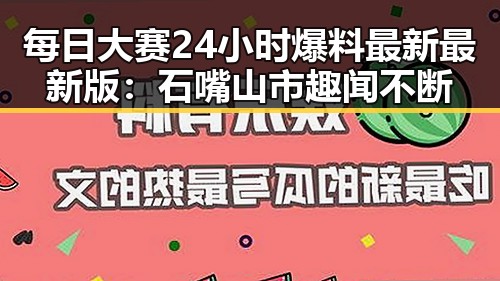 每日大赛24小时爆料最新最新版:石嘴山市趣闻不断