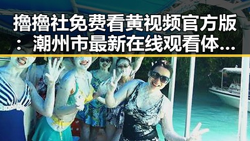 擼擼社免费看黄 视频官方版：潮州市最新在线观看体验指南