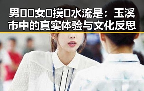 男🍌❌女🍑摸🐻水流是:玉溪市中的真实体验与文化反思
