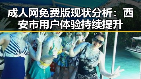 成人网免费版现状分析：西安市用户体验持续提升