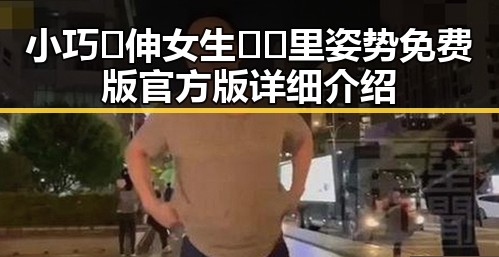 小巧🐥伸女生🍑🍑里姿势免费版官方版详细介绍