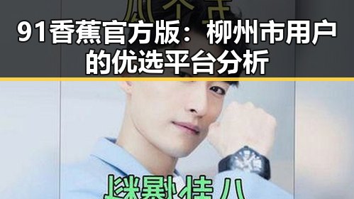 91香蕉官方版：柳州市用户的优选平台分析