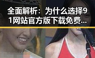 全面解析：为什么选择91网站官方版下载免费版？