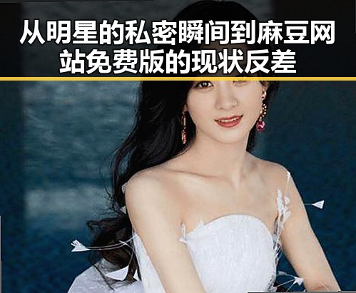 从明星的私密瞬间到麻豆网站免费版的现状反差