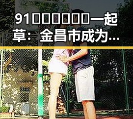 91🍆🍑🔞❌❌❌一起草：金昌市成为新兴娱乐话题焦点