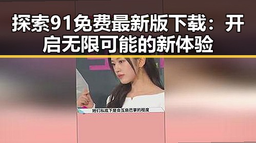 探索91免费最新版下载:开启无限可能的新体验