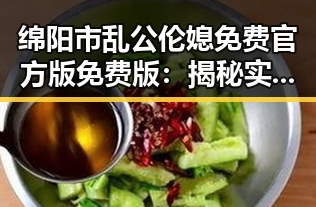绵阳市乱公伦媳免费官方版免费版:揭秘实际体验与用户评价