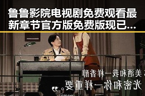 鲁鲁影院电视剧免费观看最新章节官方版免费版现已上线，提供优质资源