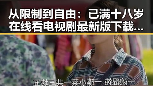 从限制到自由:已满十八岁在线看电视剧最新版下载引发的变化