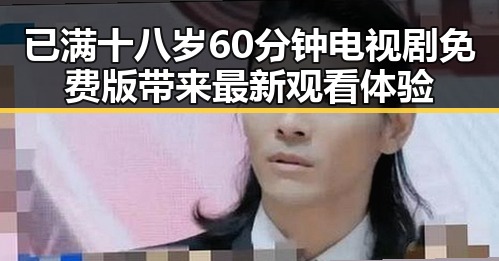 已满十八岁60分钟电视剧免费版带来最新观看体验