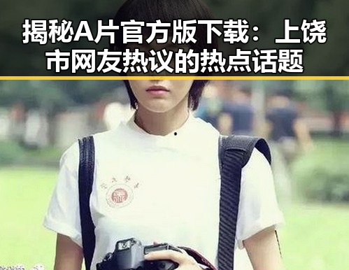 揭秘A片官方版下载：上饶市网友热议的热点话题