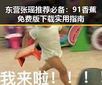 东营张瑶推荐必备:91香蕉免费版下载实用指南