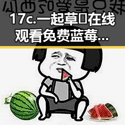 17c.一起草🌿在线观看免费蓝莓视频官方版下载:探索运城市的网络资源新选择