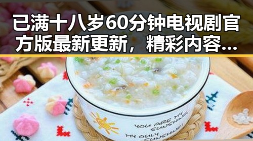 已满十八岁60分钟电视剧官方版最新更新,精彩内容不容错过