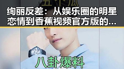 绚丽反差：从娱乐圈的明星恋情到香蕉视频官方版的多样选择
