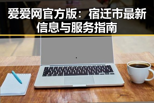 爱爱网官方版:宿迁市最新信息与服务指南