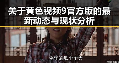 关于黄色视频9官方版的最新动态与现状分析