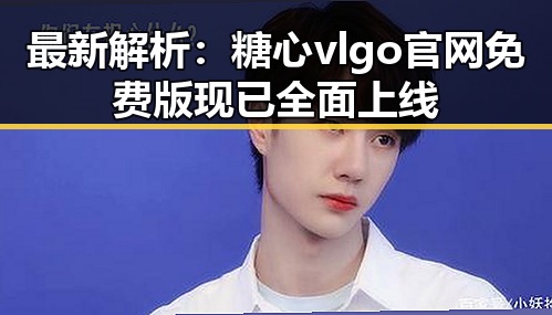 最新解析：糖心vlgo官网免费版现已全面上线