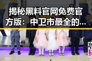 揭秘黑料 官网免费官方版：中卫市最全的娱乐资源指南