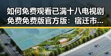 如何免费观看已满十八电视剧免费免费版官方版:宿迁市用户指南