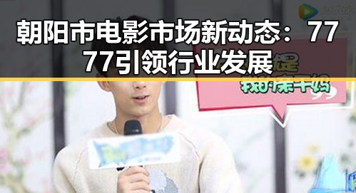 朝阳市电影市场新动态:7777引领行业发展