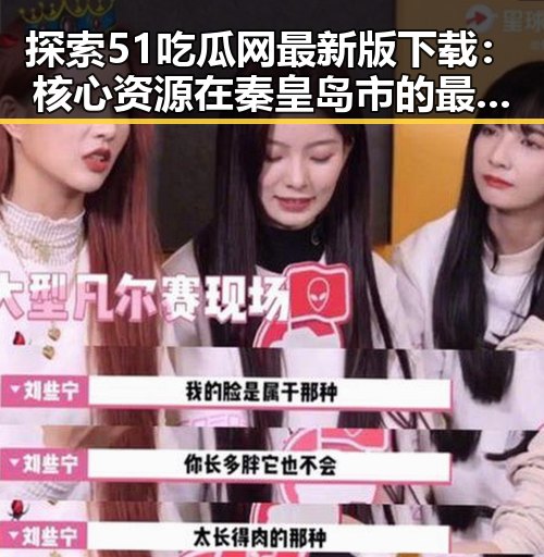探索51吃瓜网最新版下载：核心资源在秦皇岛市的最新动态
