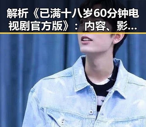 解析《已满十八岁60分钟电视剧官方版》:内容、影响与观众期待